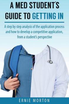 Paperback A Med Students Guide to Getting In: A step by step analysis of the application process and how to develop a competitive application, from a student's perspective Book