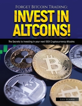 Forget Bitcoin Trading: The Secrets to Investing in your next 100X Cryptocurrency Altcoins