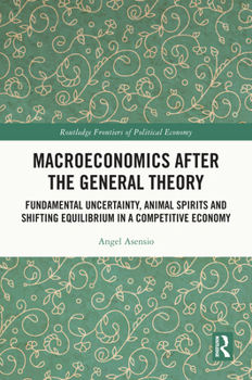 Macroeconomics After the General Theory: Fundamental Uncertainty, Animal Spirits and Shifting Equilibrium in a Competitive Economy (Routledge Frontiers of Political Economy)