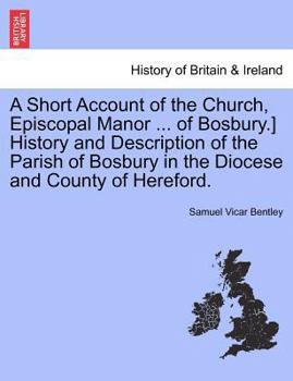 A Short Account of the Church, Episcopal Manor ... of Bosbury.] History and Description of the Parish of Bosbury in the Diocese and County of Hereford.