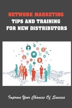 Network Marketing Tips And Training For New Distributors: Improve Your Chances Of Success: How To Get Your Business Started Right