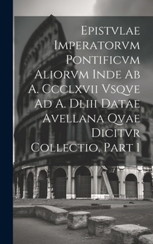 Hardcover Epistvlae Imperatorvm Pontificvm Aliorvm Inde Ab A. Ccclxvii Vsqve Ad A. Dliii Datae Avellana Qvae Dicitvr Collectio, Part 1 Book