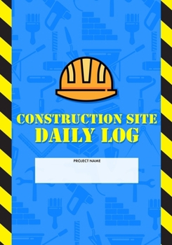 Construction Site Daily Log: Construction Superintendent Daily Log Book Jobsite Project Management Report, Site Book, Labourer Notebook Diary, Tasks, Schedules