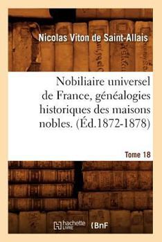 Nobiliaire Universel de France, Genealogies Historiques Des Maisons Nobles. T. 18 [Ed.1872-1878] - Book #18 of the Histoire