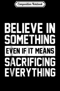 Paperback Composition Notebook: Believe In Something Even If It Means Sacrificing Everything Journal/Notebook Blank Lined Ruled 6x9 100 Pages Book