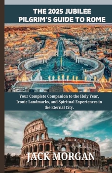 Paperback The 2025 Jubilee Pilgrim's Guide to Rome: Your Complete Companion to the Holy Year, Iconic Landmarks, and Spiritual Experiences in the Eternal City. Book