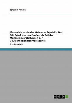 Paperback Monarchismus in der Weimarer Republik: Das Bild Friedrichs des Großen als Teil der Monarchievorstellungen der Deutschnationalen Volkspartei [German] Book