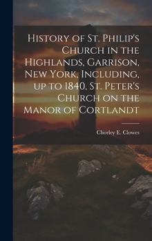 Hardcover History of St. Philip's Church in the Highlands, Garrison, New York, Including, up to 1840, St. Peter's Church on the Manor of Cortlandt Book