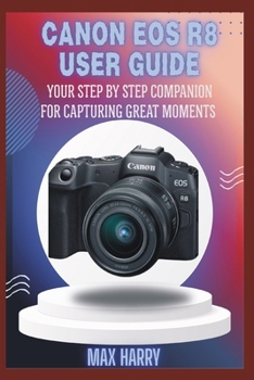 Paperback Canon EOS R8 User Guide: Your Step by Step Companion for Capturing Great Moments Book