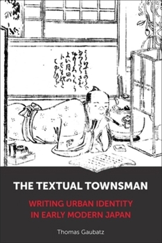 Hardcover The Textual Townsman: Writing Urban Identity in Early Modern Japan Book