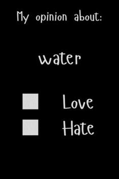 My opinion about: water Love Hate: Show Your Opinion, Great Gift Idea With Funny Text On Cover, Great Motivational, Unique Notebook, Journal, Diary