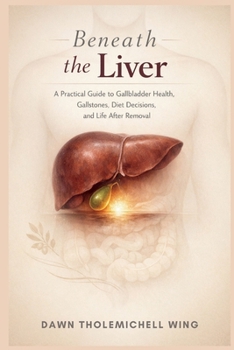 Beneath the Liver: A Practical Guide to Gallbladder Health, Gallstones, Diet Decisions, and Life After Removal