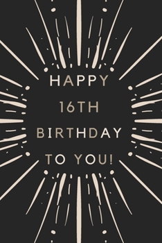 Happy 16th Birthday To You: 16th Birthday Gift / Journal / Notebook / Diary / Unique Greeting & Birthday Card Alternative