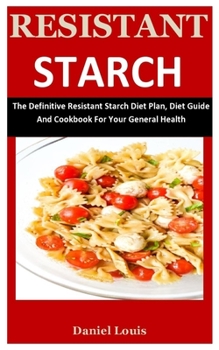 Paperback Resistant Starch: The Definitive Resistant Starch Diet Plan, Diet Guide And Cookbook For Your General Health Book