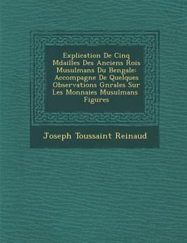 Paperback Explication de Cinq M Dailles Des Anciens Rois Musulmans Du Bengale: Accompagn E de Quelques Observations G N Rales Sur Les Monnaies Musulmans Figures [French] Book