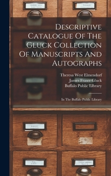 Descriptive Catalogue Of The Gluck Collection Of Manuscripts And Autographs: In The Buffalo Public Library