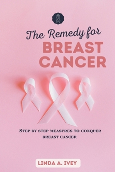 Paperback The remedy for breast cancer: Step by step measures to conquer breast cancer Book