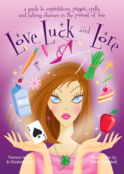Love, Luck, And Lore: A Guide To Superstitions, Prayers, Spells, And Taking Chances In Pursuit Of Love
