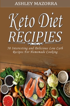 Keto Diet Recipies: 50 Interesting and Delicious Low Carb Recipes For Homemade Cooking