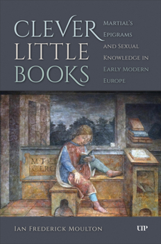 Hardcover Clever Little Books: Martial's Epigrams and Sexual Knowledge in Early Modern Europe Book