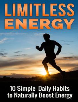 Paperback Limitless Energy 10 Simple Daily Habits to Naturally Boost Energy: Improve Focus, Get Motivated, Lose Weight and Live a Healthier and Happier Life Book