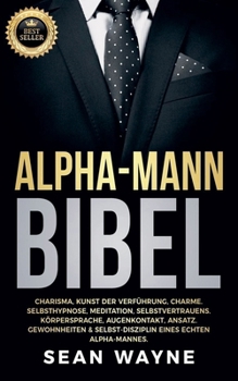 Paperback Alpha-Mann Bibel: Charisma, Kunst der Verführung, Charme. Selbsthypnose, Meditation, Selbstvertrauens. Körpersprache, Augenkontakt, Ansatz. Gewohnheit [German] Book