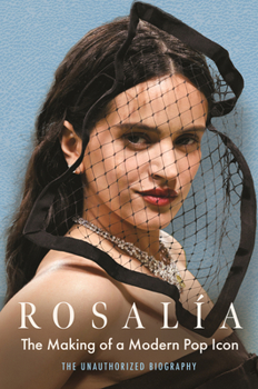 Rosalia: The Making of a Modern Pop Icon: The Unauthorized Biography