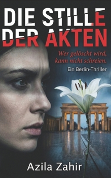 Die Stille der Akten - Wer gelöscht wird, kann nicht schreien Ein Berlin-Thriller (German Edition)