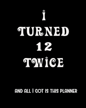 I Turned 12 Twice And All I Got Is This Planner: 2020 Organizer Funny Birthday Gift For 24th Birthday 24 Years Old Planner 8"X10" 110 Pages Book