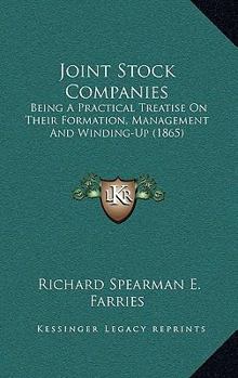 Joint Stock Companies: Being A Practical Treatise On Their Formation, Management And Winding-Up