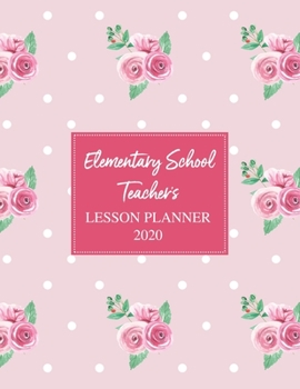 Elementary School Teacher's Lesson Planner 2020: Weekly and Monthly Organizer for Teachers with Pink Floral Cover - Teacher Agenda for Class Planning ... of Curriculum (2020 Teacher Planners)