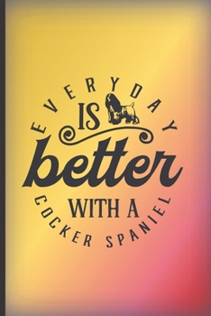 Every day is better with a Cocker Spaniel: Pretty notebook journal with spaniel quote. Great dog gift for Cocker Spaniel owners and dog lovers.