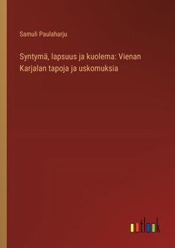 Syntymä, lapsuus ja kuolema: Vienan Karjalan tapoja ja uskomuksia (Finnish Edition)