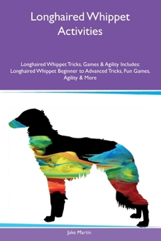 Paperback Longhaired Whippet Activities Longhaired Whippet Tricks, Games & Agility Includes: Longhaired Whippet Beginner to Advanced Tricks, Fun Games, Agility Book