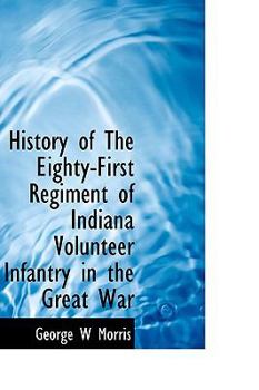 History of the Eighty-First Regiment of Indiana Volunteer Infantry: In the Great War of the Rebellion, 1861 to 1865; Telling to Its Origin and ... Its Rapid and Severe Marches, Hard Service