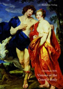 Hardcover Visions of the Courtly Body: The Patronage of George Villiers, First Duke of Buckingham, and the Triumph of Painting at the Stuart Court Book