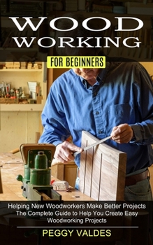 Paperback Woodworking for Beginners: Helping New Woodworkers Make Better Projects (The Complete Guide to Help You Create Easy Woodworking Projects) Book
