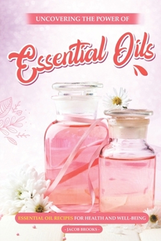 Paperback Uncovering the Power of Essential Oils: Essential Oil Recipes for Health and Well-being Book