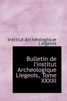 Bulletin de L'Institut Archeologique Liegeois, Tome Xxxiii