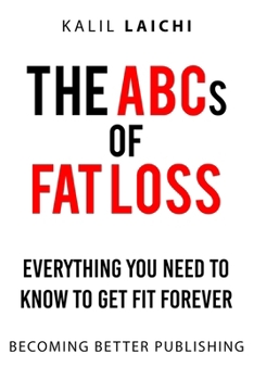 THE ABCs OF FAT LOSS: EVERYTHING YOU NEED TO KNOW TO GET FIT FOREVER