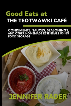 Good Eats at the TEOTWAWKI Café, Volume 2: Condiments, Sauces, Seasonings, and Other Homemade Essentials Using Food Storage
