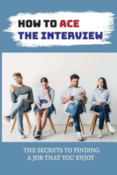 Paperback How To Ace The Interview: The Secrets To Finding A Job That You Enjoy: Networking For Job Search Book