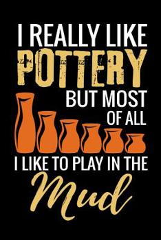 Paperback I Really Like Pottery but most of all I Like to Play in the Mud: Pottery Project Book - 80 Project Sheets to Record your Ceramic Work - Gift for Potte Book