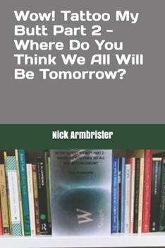 Paperback Wow! Tattoo My Butt Part 2 - Where Do You Think We All Will Be Tomorrow? Book
