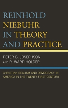 Reinhold Niebuhr in Theory and Practice: Christian Realism and Democracy in America in the Twenty-First Century