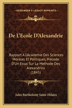 Paperback De L'Ecole D'Alexandrie: Rapport A L'Academie Des Sciences Morales Et Politiques, Precede D'Un Essai Sur La Methode Des Alexandrins (1845) [French] Book