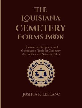 The Louisiana Cemetery Forms Book: Documents, Templates, and Compliance Tools for Cemetery Authorities and Notaries Public