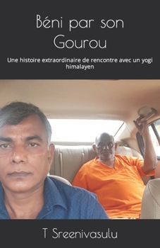 Béni par son Gourou: Une histoire extraordinaire de rencontre avec un yogi himalayen