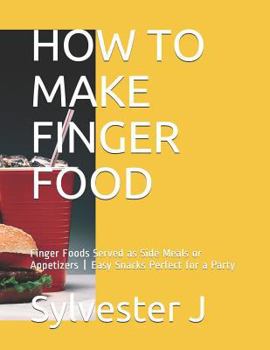 HOW TO MAKE FINGER FOOD: Finger Foods Served as Side Meals or Appetizers | Easy Snacks Perfect for a Party