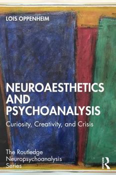 Neuroaesthetics and Psychoanalysis: Curiosity, Creativity, and Crisis (The Routledge Neuropsychoanalysis Series)